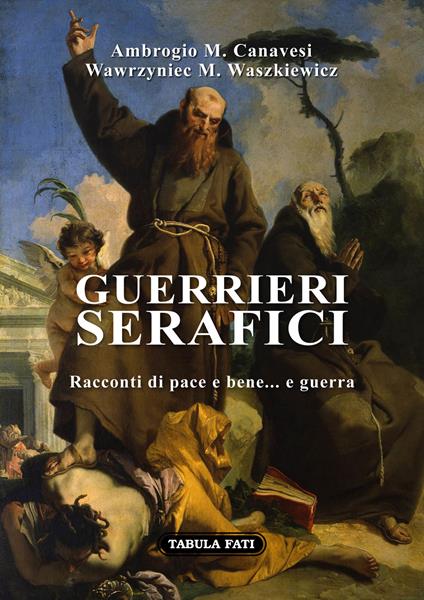 Guerrieri serafici. Racconti di pace e bene... e guerra - Ambrogio Maria Canavesi,Wawrzyniec Maria Waszkiewicz - copertina