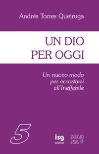 Un Dio per oggi. Un nuovo modo per accostarsi all'ineffabile - Andrés Torres Queiruga - copertina