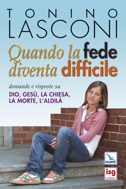 Quando la fede diventa difficile. Domande e risposte su Dio, Gesù, la Chiesa, la morte, l'aldilà - Tonino Lasconi - copertina