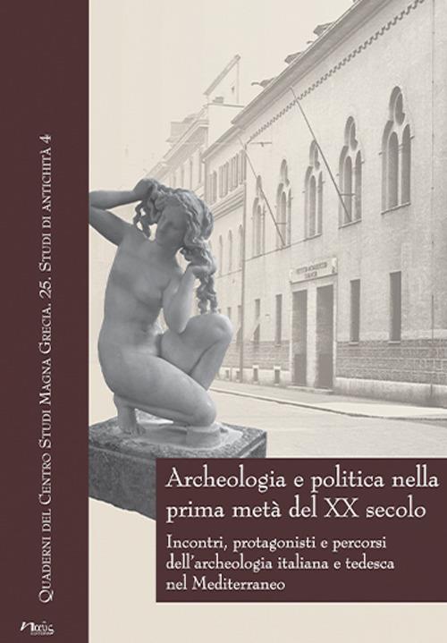 Archeologia e politica nella prima metà del XX secolo. Incontri, protagonisti e percorsi dell'archeologia italiana e tedesca nel Mediterraneo. Atti delle giornate internazionali di studio (Napoli, 24-26 Febbraio 2016) - copertina