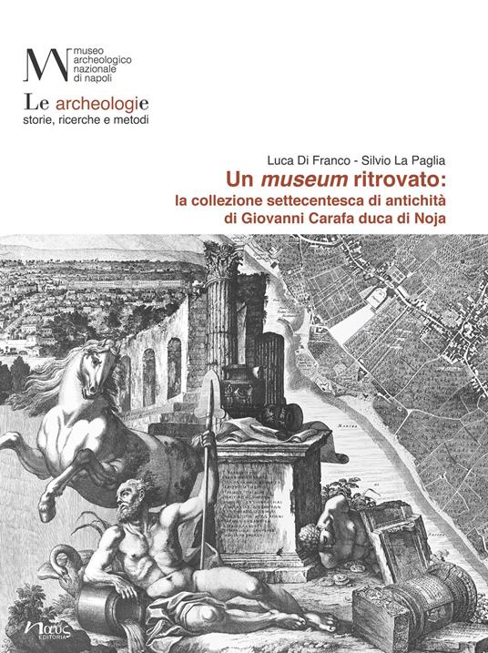 Un museum ritrovato: la collezione settecentesca di antichità di Giovanni Carafa duca di Noja - Luca Di Franco,Silvio La Paglia - copertina