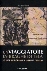 Un viaggiatore in braghe di tela. La vita avventurosa di Augusto Franzoj - Felice Pozzo - copertina