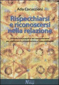 Rispecchiarsi e riconoscersi nella relazione. Schema interpretativo dei comportamenti per migliorare la comunicazione e l'apprendimento - Ada Cocuccioni - copertina