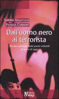 Dall'uomo nero al terrorista. Piccolo catalogo delle paure infantili di ieri e di oggi - Simona Argentieri,Patrizia Carrano - copertina