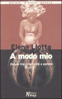 A modo mio. Donne tra creatività e potere - Elena Liotta - copertina