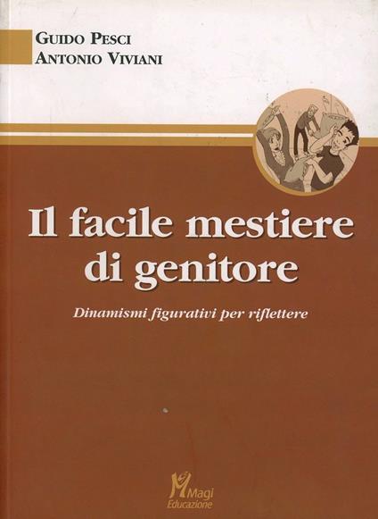 Il facile mestiere di genitore. Dinamismi figurativi per riflettere - Guido Pesci,Antonio Viviani - copertina