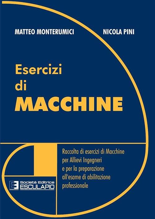 Esercizi di macchine. Raccolta di esercizi di macchine per allievi ingegneri e per la preparazione all'esame di abilitazione professionale - Matteo Monterunici,Nicola Pini - copertina