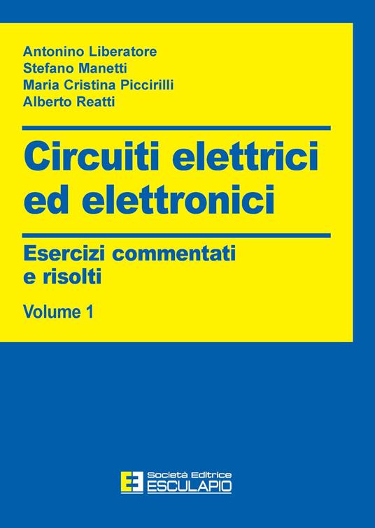 Circuiti elettrici ed elettronici. Esercizi commentati e risolti. Vol. 1 -  Antonino Liberatore - Stefano Manetti - - Libro - Esculapio 