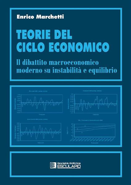 Teorie del ciclo economico. Il dibattito macroeconomico moderno su instabilità ed equilibrio - Enrico Marchetti - copertina