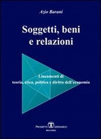 Soggetti beni e relazioni. Lineamenti di teoria, etica, politica e diritto dell'economia - Azio Barani - copertina