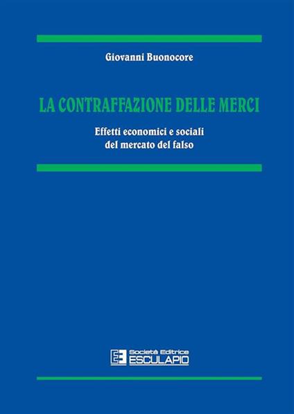 La contraffazione delle merci. Effetti economici e sociali del mercato del falso - Giovanni Buonocore - copertina