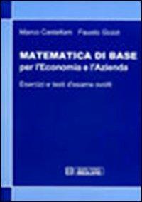 Matematica di base per l'economia e l'azienda. Esercizi e temi d'esame svolti - Marco Castellani,Fausto Gozzi - copertina