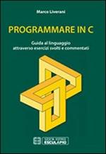 Programmare in C. Guida al linguaggio attraverso esercizi svolti e commentati