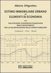 Estimo immobiliare urbano ed elementi di economia. Con valutazione economico-finanziaria degli investimenti per la valorizzazione delle opere pubbliche - Alberto D'Agostino - copertina