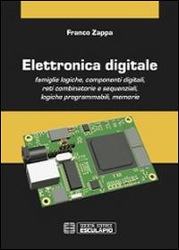 Elettronica digitale. Famiglie logiche, componenti digitali, reti combinatorie e sequenziali, logiche programmabili, memorie - Franco Zappa - copertina