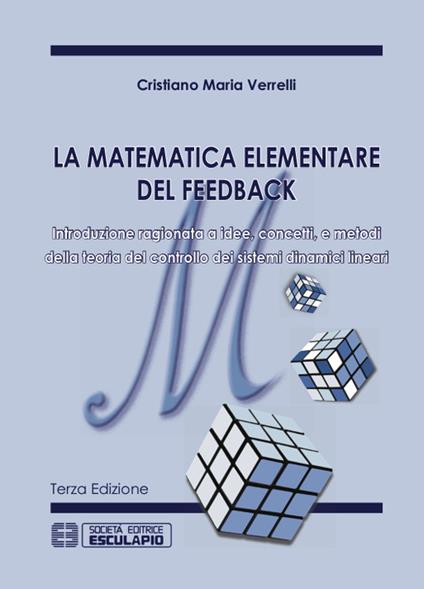 La matematica elementare del feedback. Introduzione ragionata a idee concetti e metodi della teoria del controllo dei sistemi dinamici lineari - Cristiano M. Verrelli - copertina