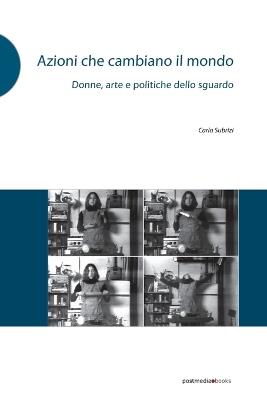 Azioni che cambiano il mondo. Donne, arte e politiche dello sguardo. Ediz. illustrata - Carla Subrizi - copertina