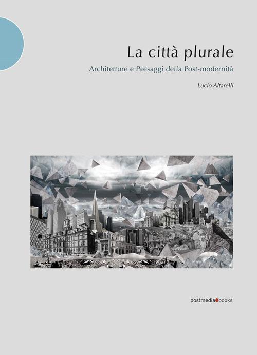 La città plurale. Architetture e paesaggi della post-madernità - Lucio Altarelli - 5