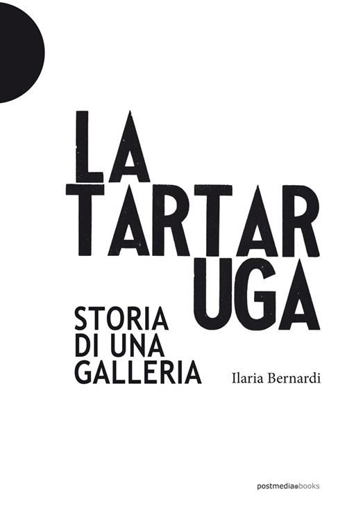 La Tartaruga. Storia di una galleria - Ilaria Bernardi - copertina