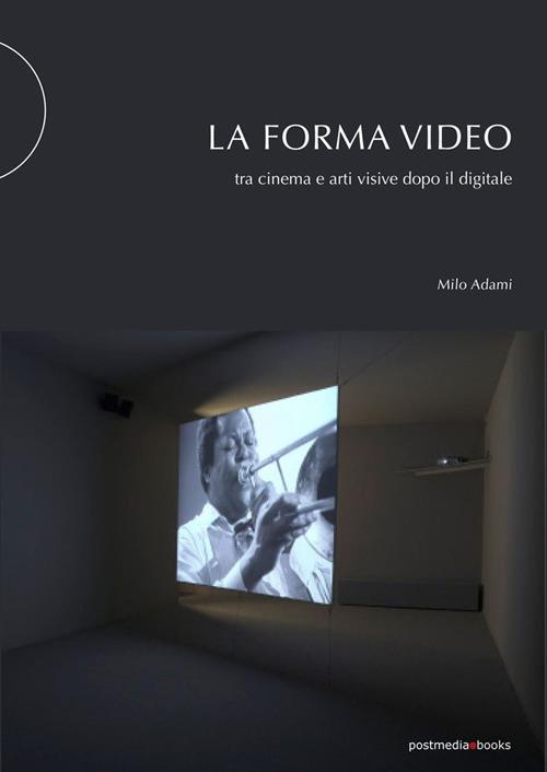 La forma video. Tra cinema e arti visive dopo il digitale - Milo Adami - copertina