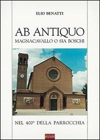 Ab antiquo. Magnacavallo o sia Boschi nel 400° della parrocchia - Elio Benatti - copertina