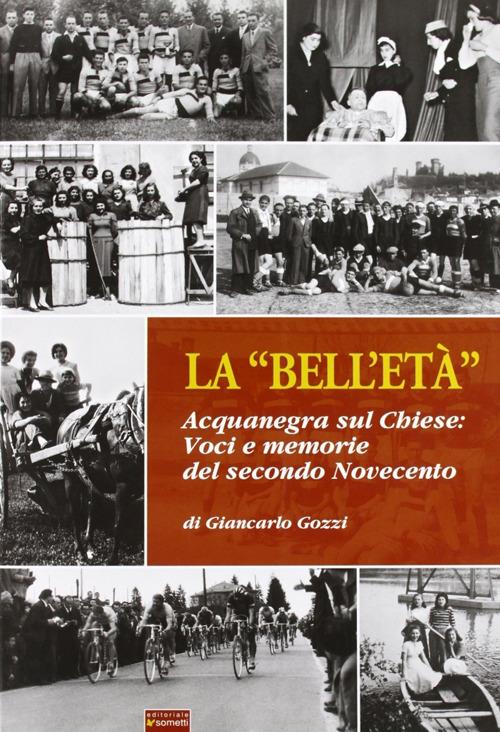 La «bell'età». Acquanegra sul Chiese. Voci e memorie del secondo novecento - Giancarlo Gozzi - copertina