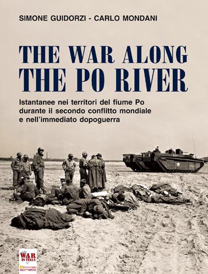 The war along the Po river. Istantanee nei territori del fiume Po durante il secondo conflitto mondiale e nell'immediato dopoguerra. Ediz. italiana, inglese e tedesca - Simone Guidorzi,Carlo Mondani - copertina