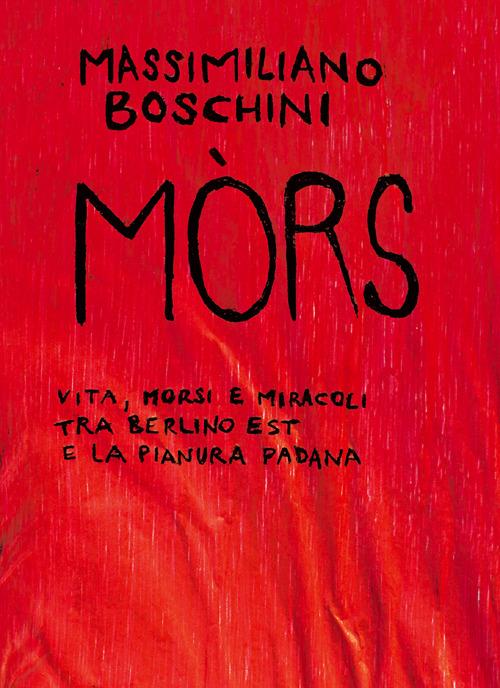 Mòrs. Vita, morsi e miracoli tra Berlino Est e la Pianura Padana - Massimiliano Boschini - copertina