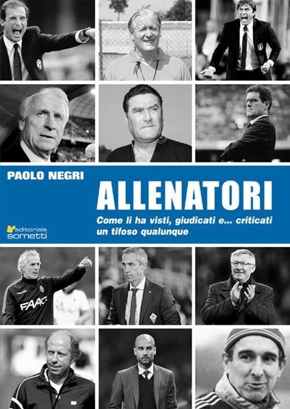 Allenatori. Come li ha visti, giudicati e... criticati un tifoso qualunque - Paolo Negri - copertina