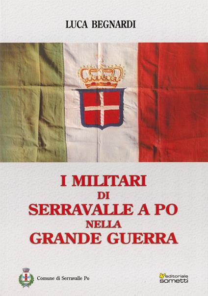 I militari di Serravalle a Po nella grande guerra - Luca Begnardi - copertina