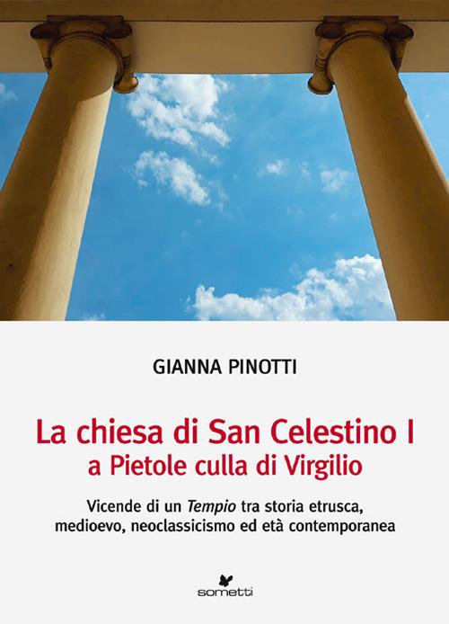 La chiesa di San Celestino I a Pietole culla di Virgilio. Vicende di un tempio tra storia etrusca, medioevo, neoclassicismo ed età contemporanea - Gianna Pinotti - copertina