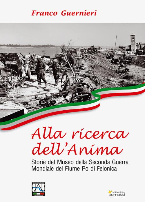 Alla ricerca dell'anima. Storie del Museo della Seconda Guerra Mondiale del fiume Po di Felonica - Franco Guernieri - copertina