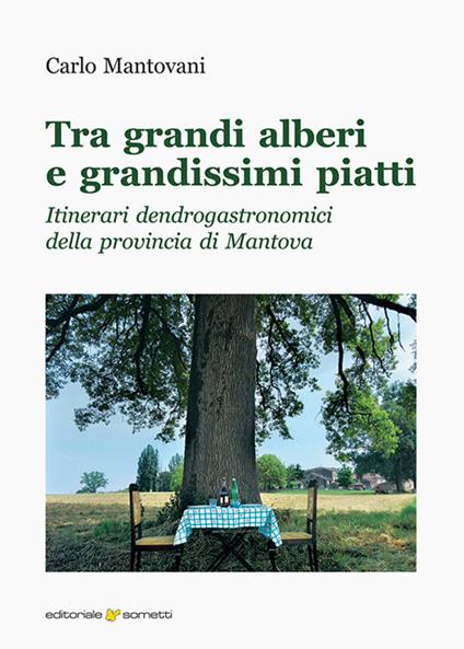 Tra grandi alberi e grandissimi piatti. Itinerari dendrogastronomici della provincia di Mantova - Carlo Mantovani - copertina