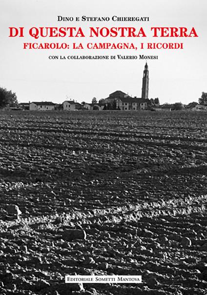 Di questa nostra terra. Ficarolo: la campagna, i ricordi - Dino Chieregati,Stefano Chieregati - copertina