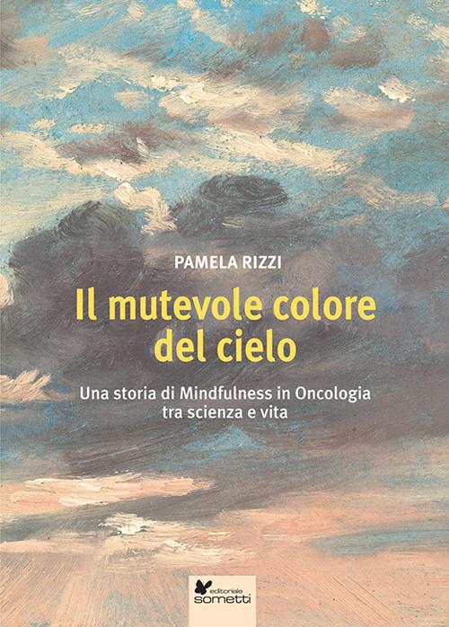 Il mutevole colore del cielo. Una storia di mindfulness in oncologia tra scienza e vita - Pamela Rizzi - copertina