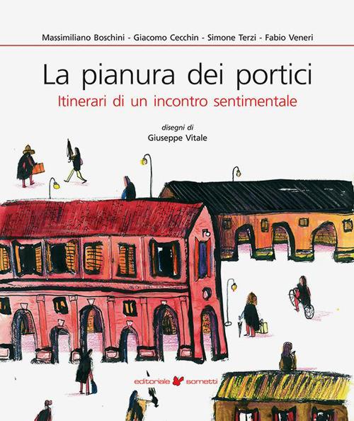 La pianura dei portici. Itinerari di un incontro sentimentale - Massimiliano Boschini,Giacomo Cecchin,Simone Terzi - copertina