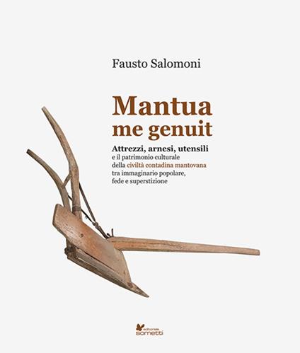 Mantua me genuit. Attrezzi, arnesi, utensili e il patrimonio culturale della civiltà contadina mantovana tra immaginario popolare, fede e superstizione - Fausto Salomoni - copertina