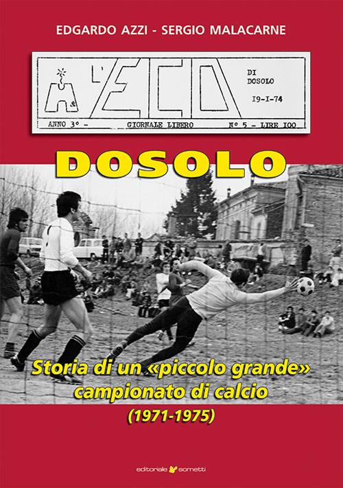 Dosolo. Storia di un piccolo grande campionato di calcio (1971-1975) - Edgardo Azzi,Sergio Malacarne - copertina
