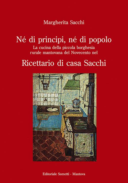 Né di principi, né di popolo. La cucina della piccola borghesia rurale mantovana del Novecento nel ricettario di casa Sacchi - Margherita Sacchi - copertina