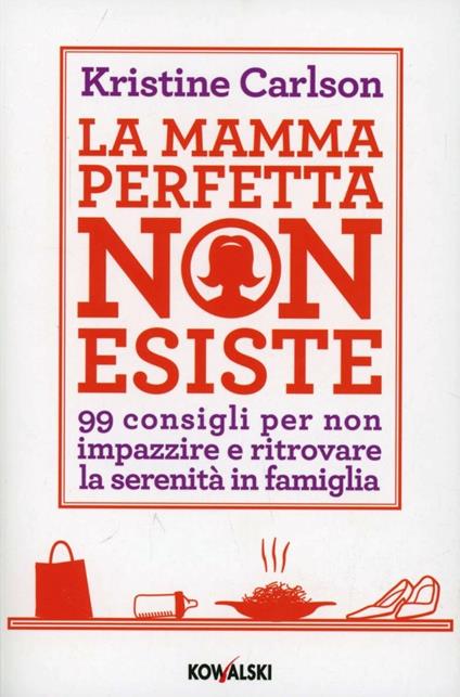 La mamma perfetta non esiste. 99 consigli per non impazzire e ritrovare la serenità in famiglia - Kristine Carlson - copertina