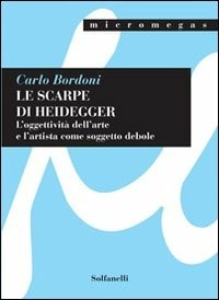 Le scarpe di Heidegger. L'oggettività dell'arte e l'artista come soggetto  debole - Carlo Bordoni - Libro - Solfanelli - Micromegas | IBS