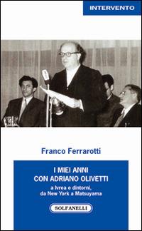 I miei anni con Adriano Olivetti a Ivrea e dintorni, da New York a Matsuyama - Franco Ferrarotti - copertina