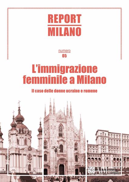Report Milano. Ediz. italiana e inglese. Vol. 5: immigrazione femminile a Milano. Il caso delle donne ucraine e romene, L'. - copertina
