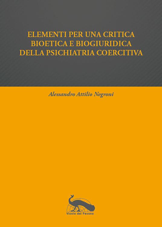 Elementi per una critica bioetica e biogiuridica della psichiatria coercitiva - Alessandro Attilio Negroni - copertina