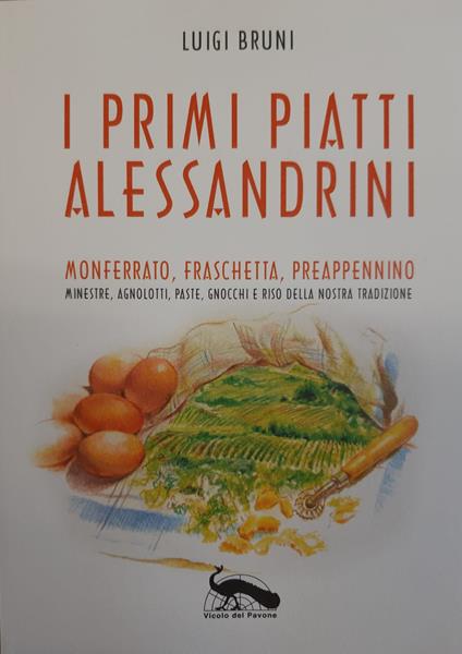 I primi piatti alessandrini. Monferrato, Fraschetta, Preappennino. Minestre, agnolotti, paste, gnocchi e riso della nostra tradizione - Luigi Bruni - copertina