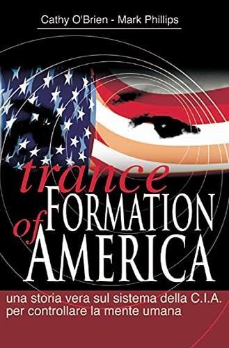 Trance formation of America. Una storia vera sul sistema della CIA per controllare la mente umana - Cathy O'Brien,Mark Phillips - 2