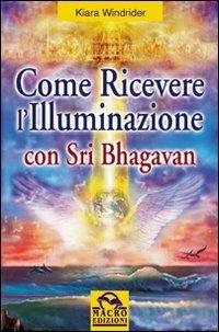 Come ricevere l'illuminazione con Sri Bhagavan - Kiara Windrider - copertina