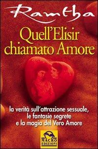 Quell'elisir chiamato amore. La verità sull'attrazione sessuale, le fantasie segrete e la magia del vero amore - Ramtha - copertina