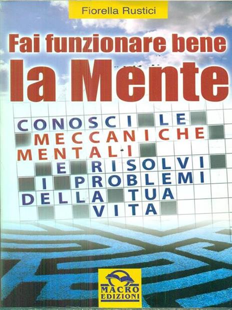 Fai funzionare bene la mente. Conosci le meccaniche mentali e risolvi i problemi della tua vita - Fiorella Rustici - copertina