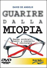 Guarire dalla miopia. Senza occhiali, lenti a contatto e chirurgia. Con DVD  - David De Angelis - Libro - Macrovideo - Salute e benessere | IBS
